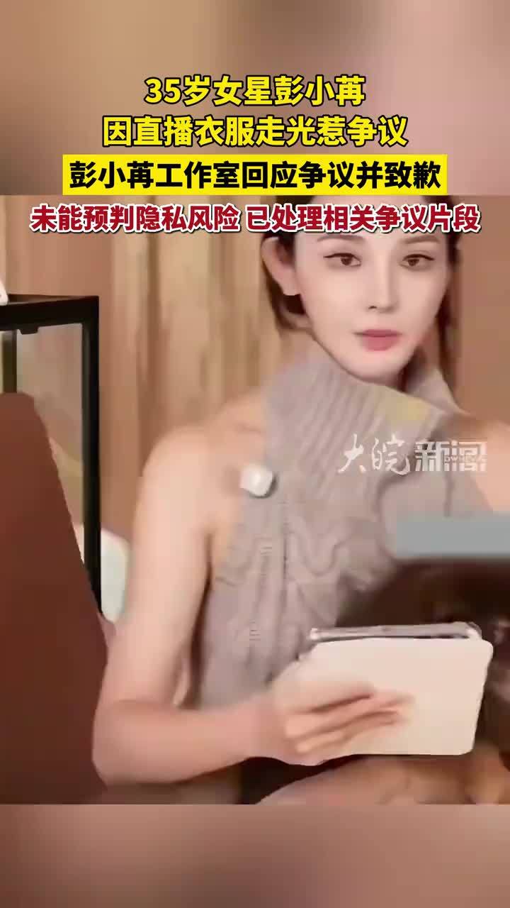 35岁女星彭小苒因直播衣服走光惹争议 彭小苒工作室回应争议并致歉 未能预判隐私风险 已处理相关争议片段 #彭小苒