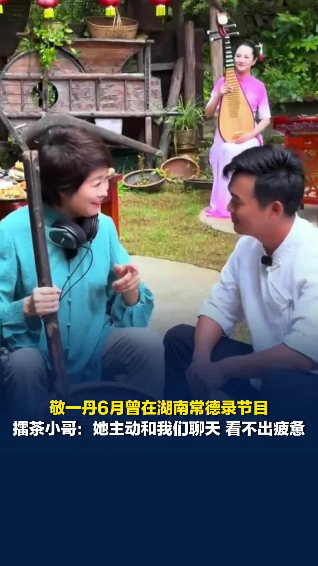 敬一丹6月曾在湖南常德录节目，擂茶小哥：她主动和我们聊天，看不出疲惫