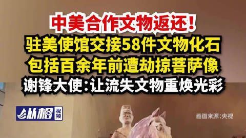 【#美方向我国返还58件文物#,谢锋大使:让流失文物重焕光彩】#百余