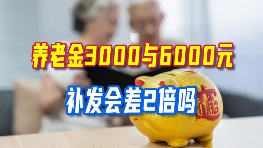 9月养老金重算补发开启！3000与6000元，补发会差2倍吗