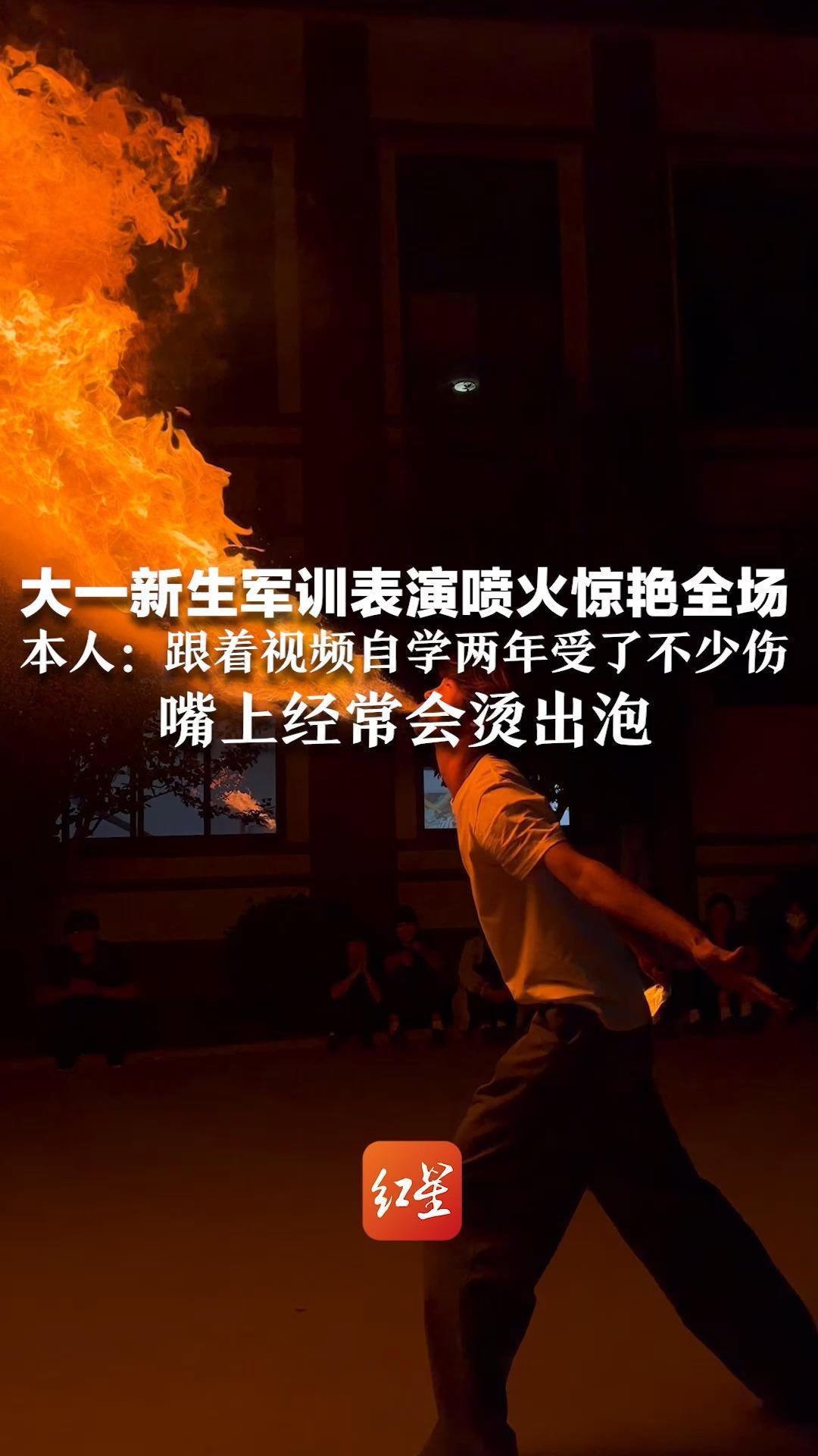 火舌喷出，宛如特技！大一新生军训表演喷火惊艳全场 本人：跟着视频自学两年受了不少伤 嘴上经常会烫出泡
