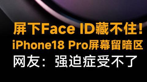 屏下Face ID藏不住!iPhone18 Pro屏幕留暗区,网友: