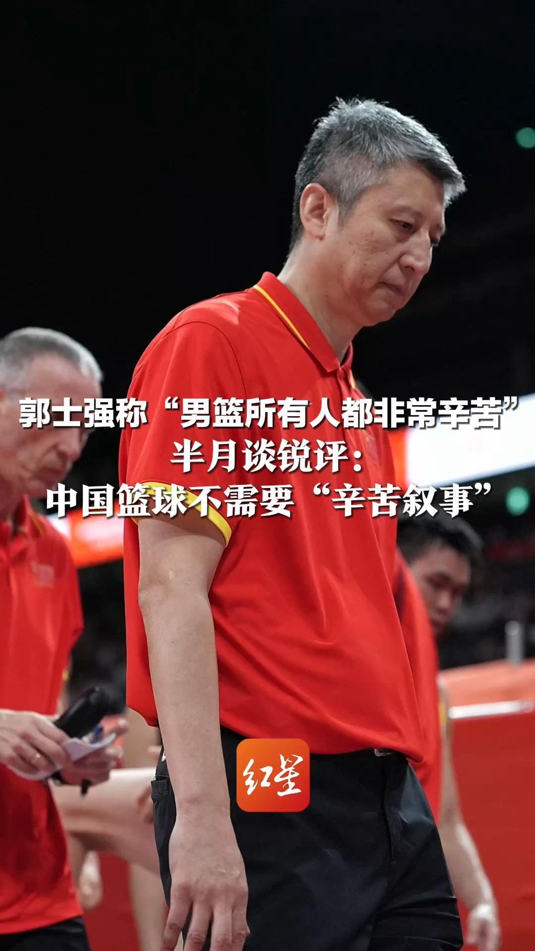郭士强称“男篮所有人都非常辛苦”半月谈锐评：中国篮球不需要“辛苦叙事”期待用“功劳”来证明实力