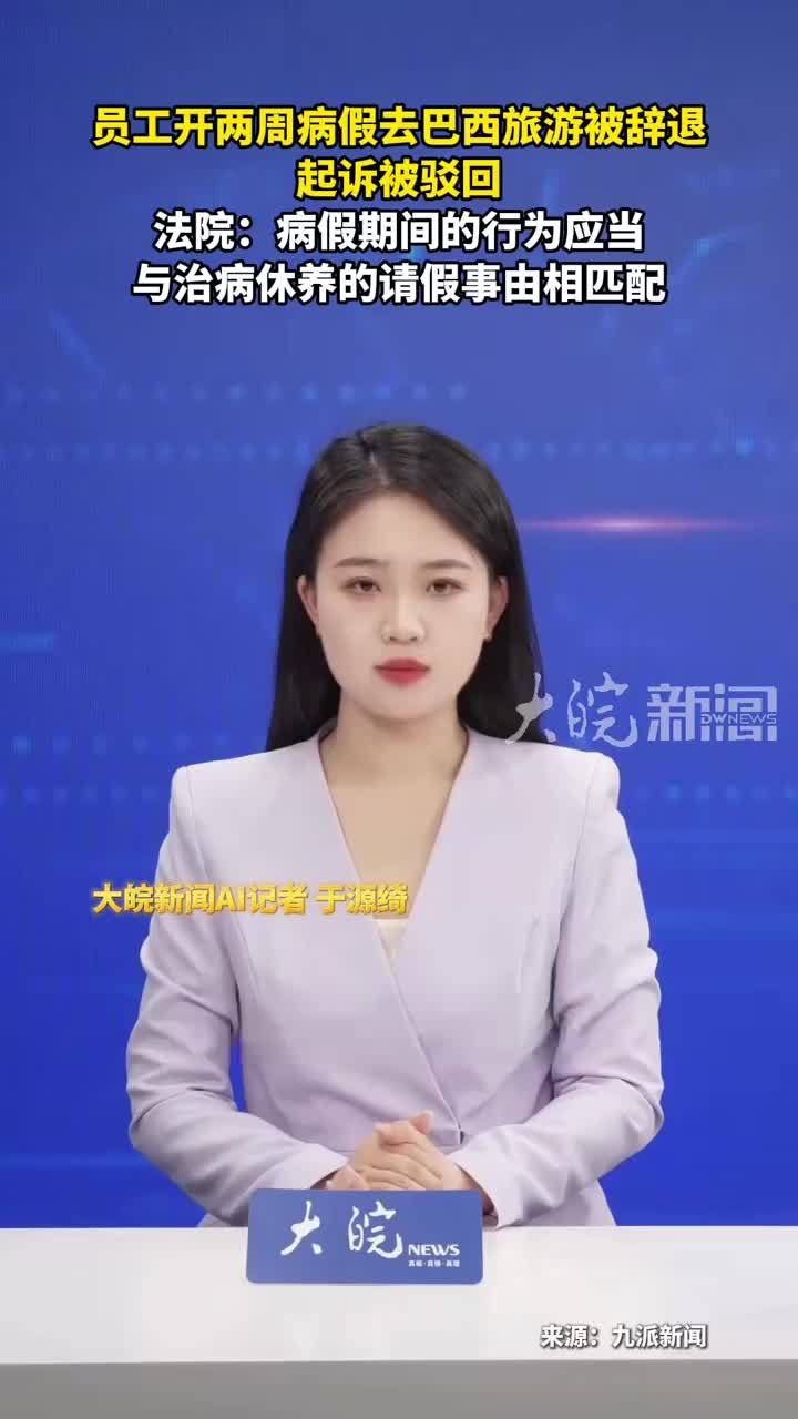 员工开两周病假去巴西旅游被辞退 起诉被驳回 法院：病假期间的行为应当与治病休养的请假事由相匹配