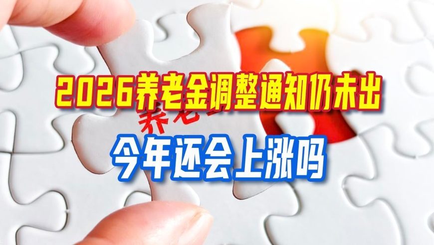 9月已过中旬，2026养老金调整通知仍未出，今年还会上涨吗？