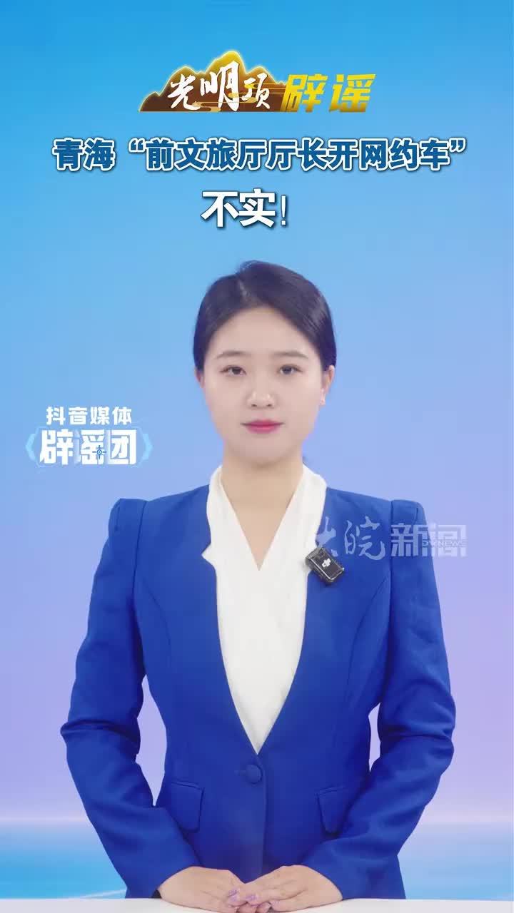 青海“前文旅厅厅长开网约车”不实！近日，网民分享西宁网约车司机讲解青海行政区划、民族特色、地域文化等知识的视频后，网络平台开始流传该司机“是青海前文旅厅厅长”“能上能下，自食其力”等不实言论。经核
