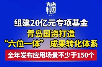 组建20亿元专项基金 青岛国资打造“六位一体”成果转化体系