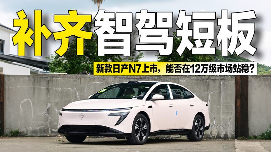 补齐智驾短板！新款日产N7上市，能否在12万级市场站稳？