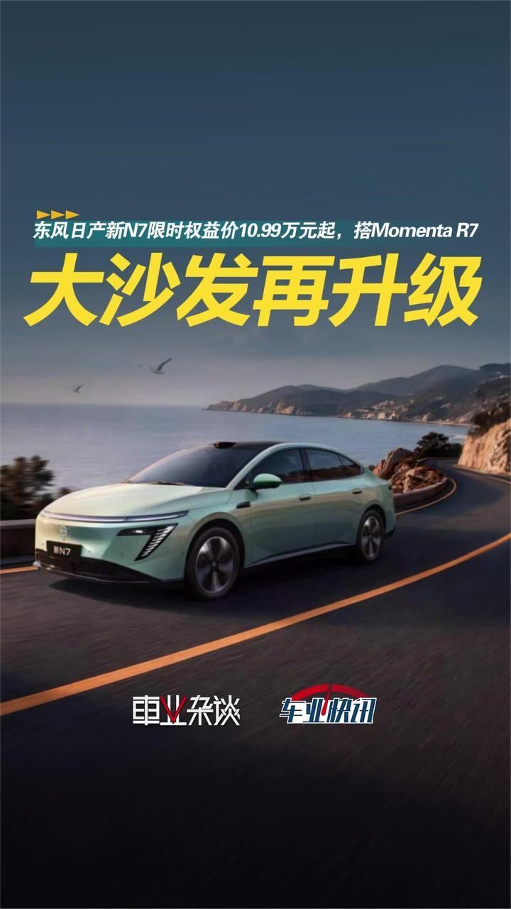 东风日产新N7限时权益价10.99万元起，长板再升级，搭Momenta R7