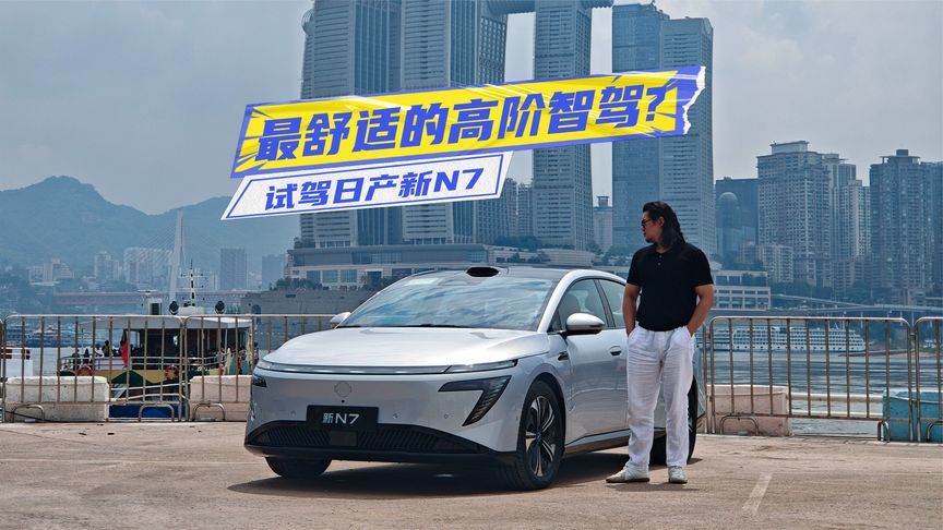 试驾日产新N7：高阶智驾+防晕车模式上大分