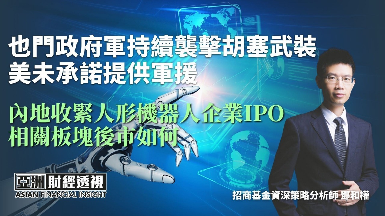 也门政府军持续袭击胡塞武装 美未承诺提供军援 内地收紧人形机器人企业IPO 相关板块后市如何