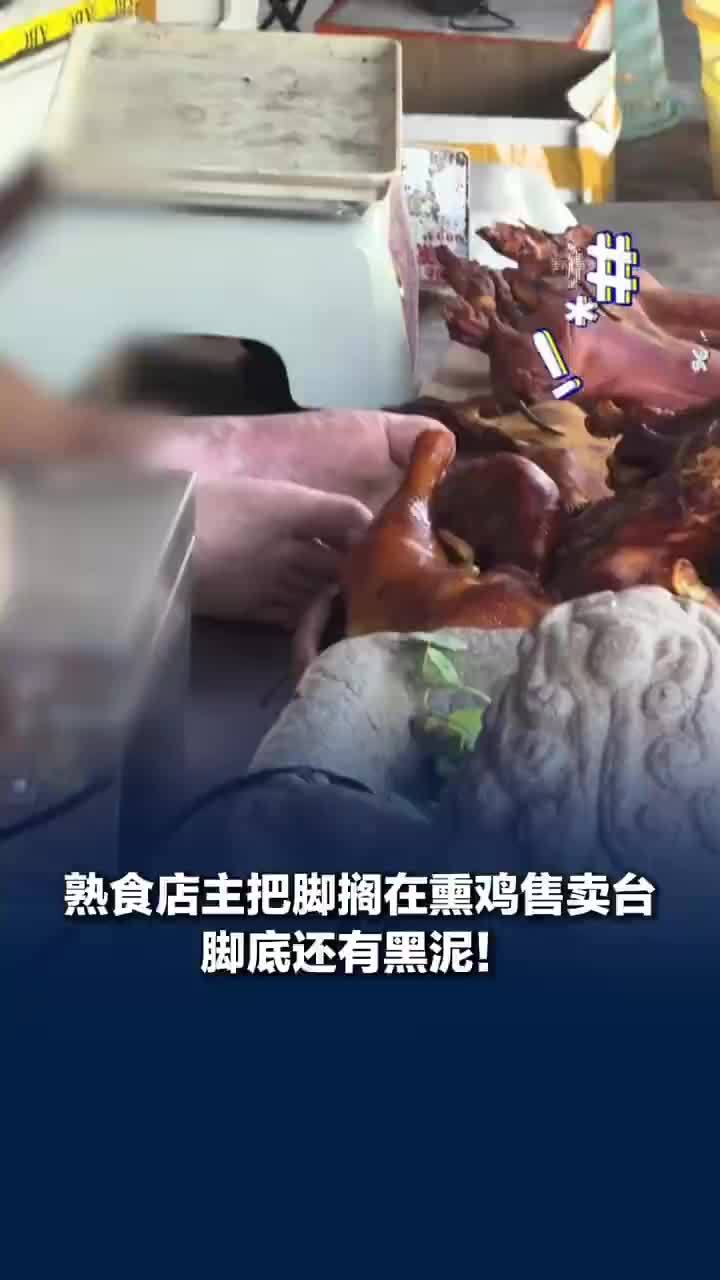 店主把脏脚搁在熏鸡售卖台，脚底还有黑泥！当地市监局回应