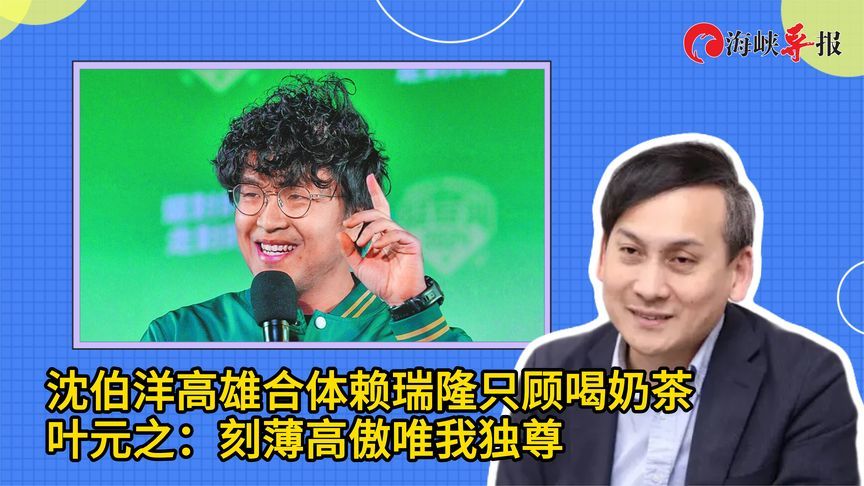 沈伯洋高雄合体赖瑞隆只顾喝奶茶，叶元之：刻薄高傲唯我独尊