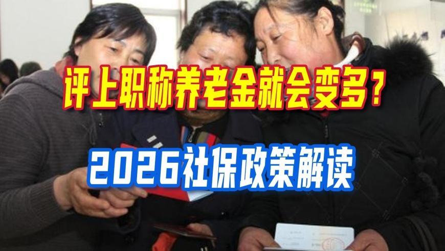 评上职称养老金就会变多？2026社保政策解读，很多人都理解错了