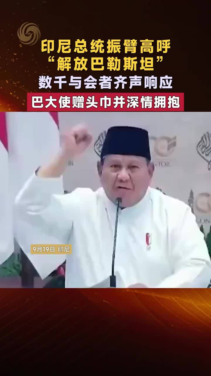 印尼总统振臂高呼“解放巴勒斯坦”巴大使赠头巾并深情拥抱