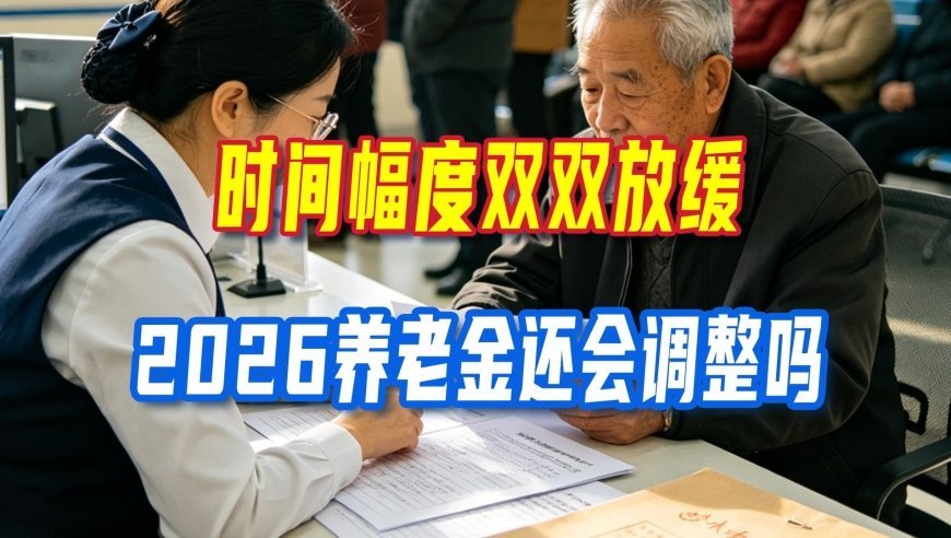 时间幅度双双放缓，2026养老金还会调整吗？上亿退休人员在等答案
