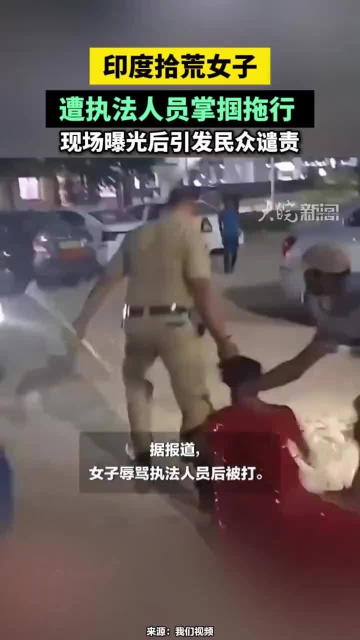 印度拾荒女子遭执法人员‌掌掴‌拖行，现场曝光后引发民众谴责#印度拾荒女子遭执法人员‌掌掴‌拖行