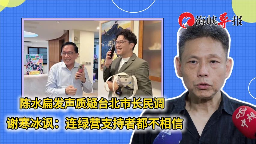 陈水扁发声质疑台北市长民调，谢寒冰讽：连绿营支持者都不相信