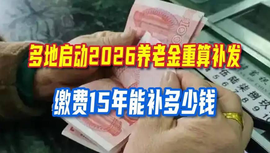 多地启动2026养老金重算补发，缴费15年能补多少钱，看完心里有数
