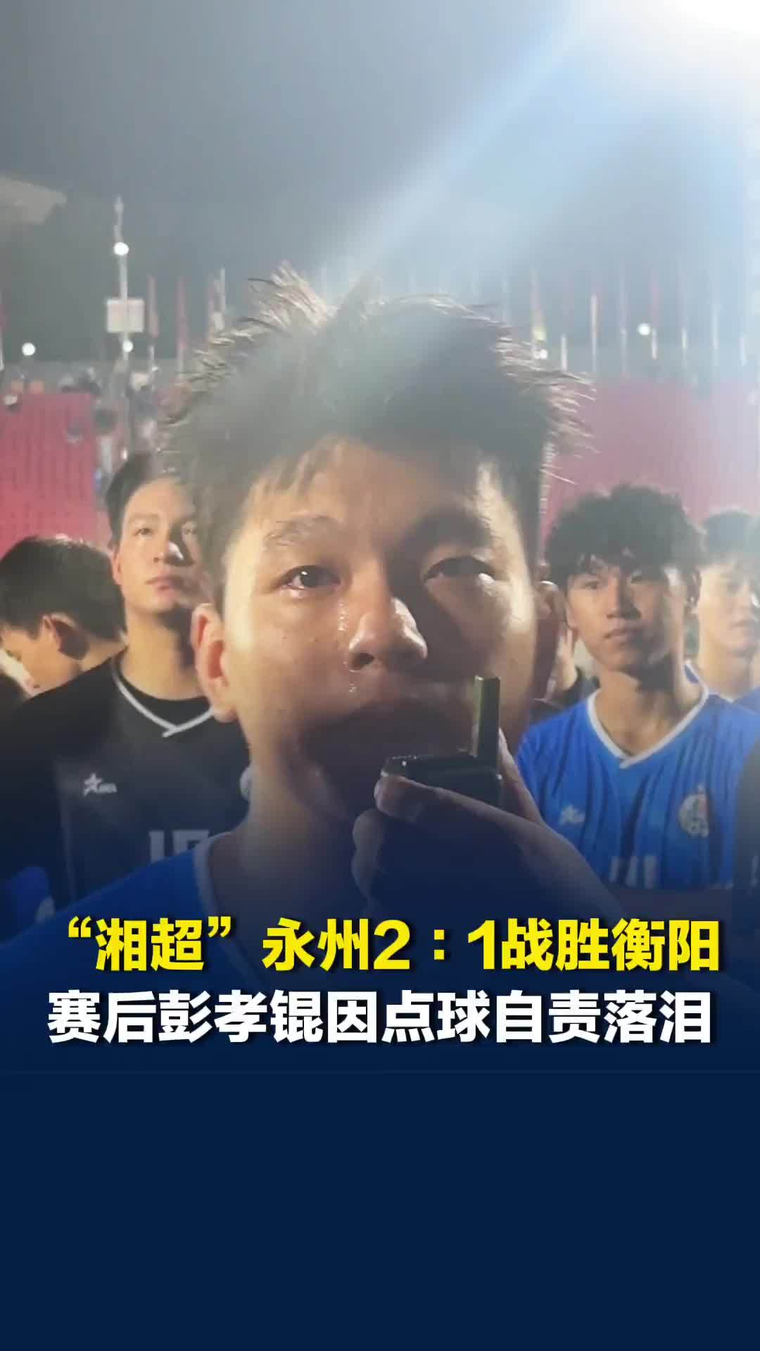 因犯规导致衡阳队拿到点球并罚进，赛后永州队的彭孝锟自责落泪