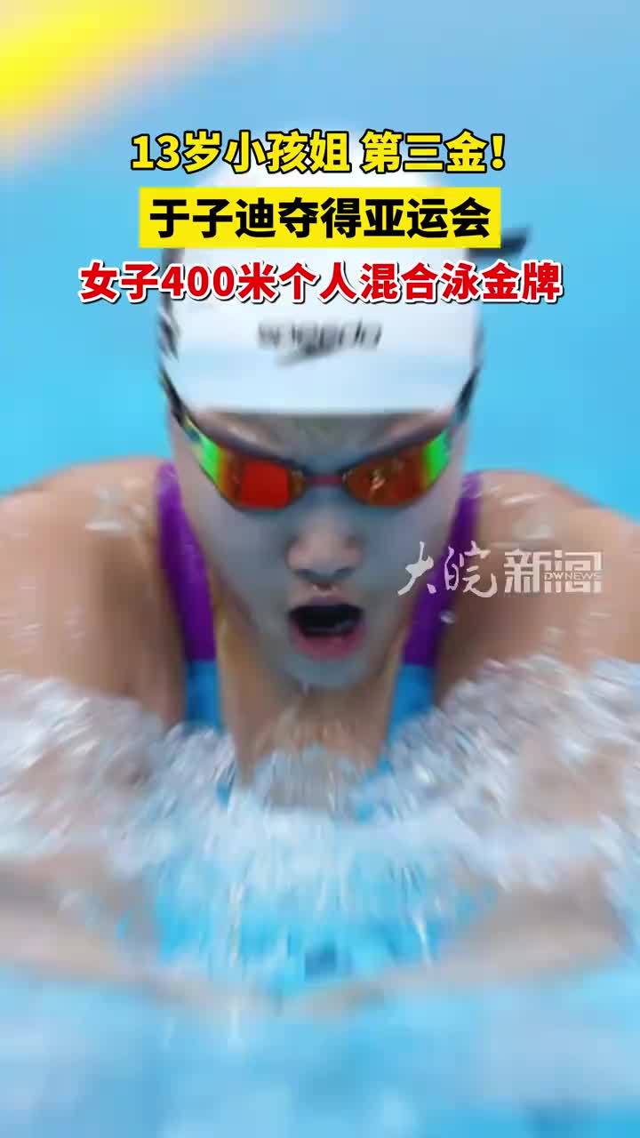 13岁小孩姐，第三金！于子迪夺得亚运会女子400米个人混合泳金牌
