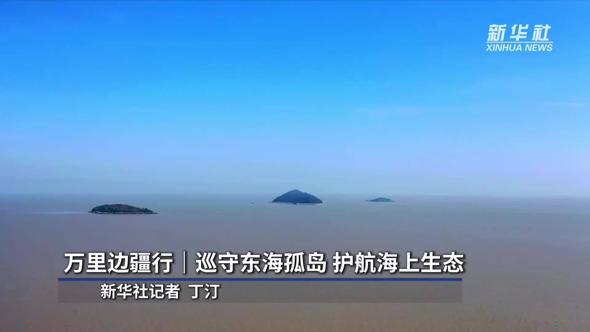 万里边疆行｜巡守东海孤岛 护航海上生态