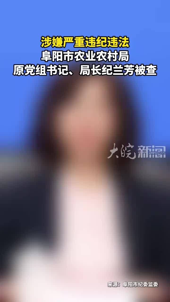 涉嫌严重违纪违法 阜阳市农业农村局 原党组书记、局长纪兰芳被查