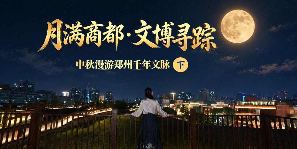 月满商都・文博寻踪——中秋漫游郑州千年文脉（下）