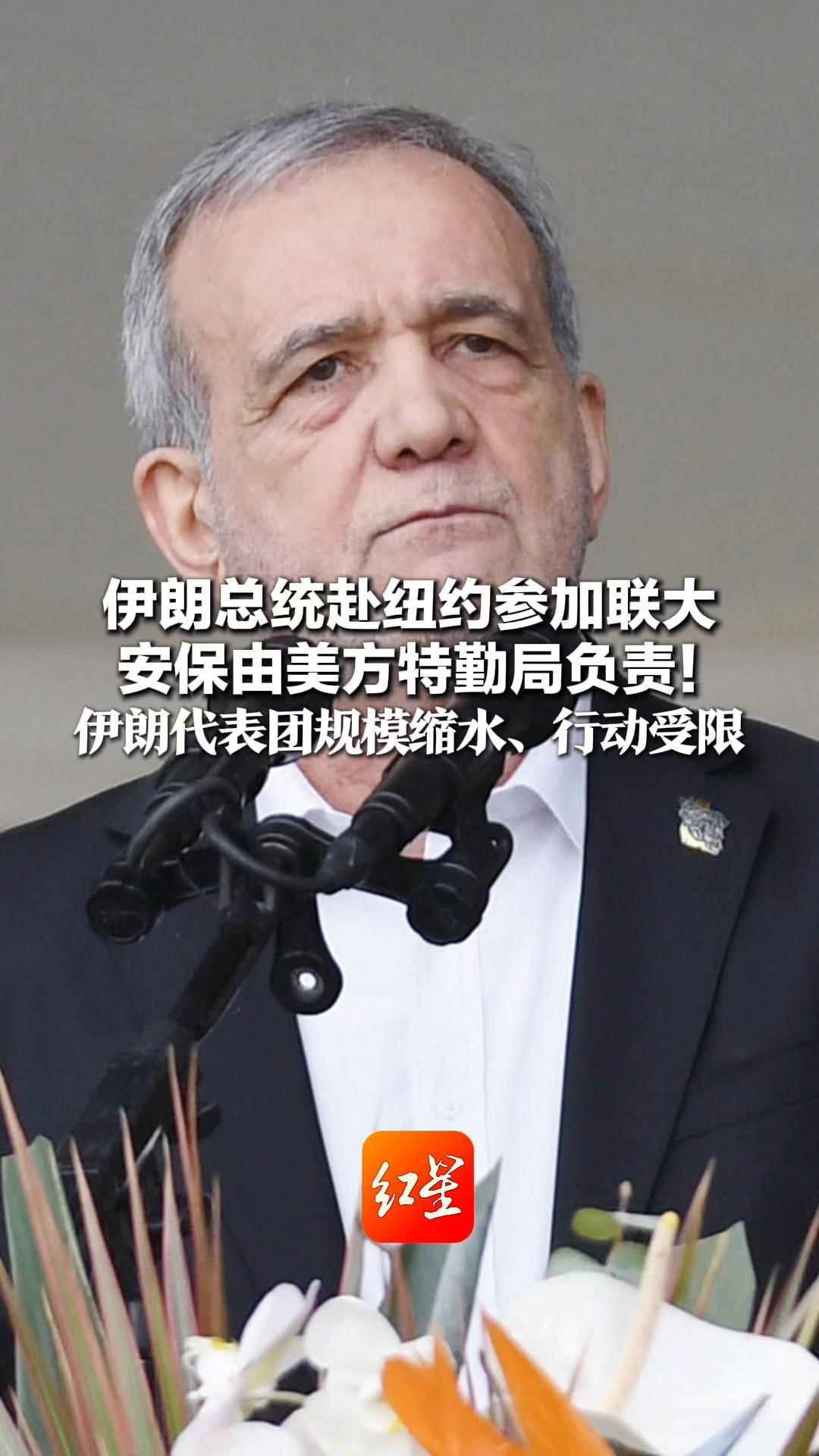 伊朗总统赴纽约参加联大 安保由美方特勤局负责！伊朗媒体团队多人未获签证 代表团规模缩水、行动受限