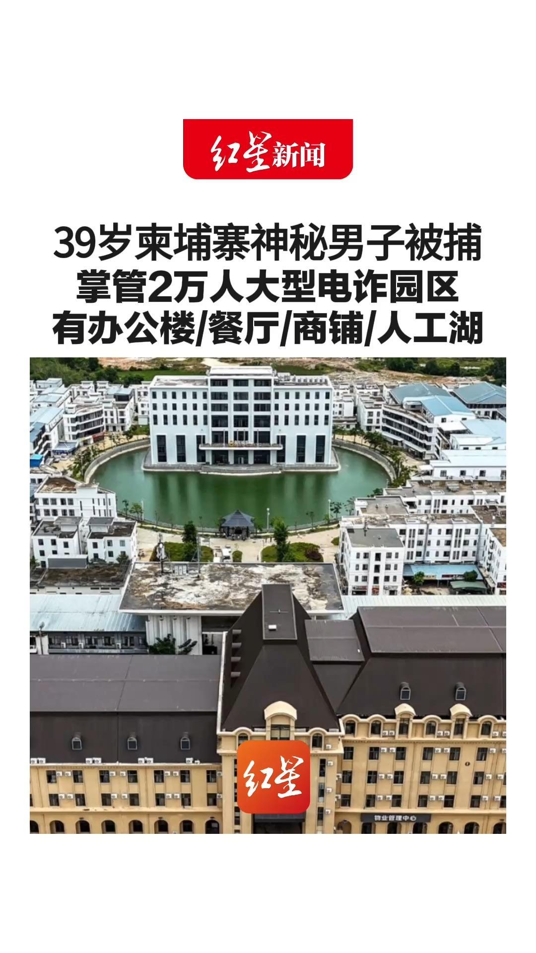 39岁柬埔寨神秘男子被捕 掌管2万人大型电诈园区 有办公楼/餐厅/商铺/人工湖 幕后老板是陈志