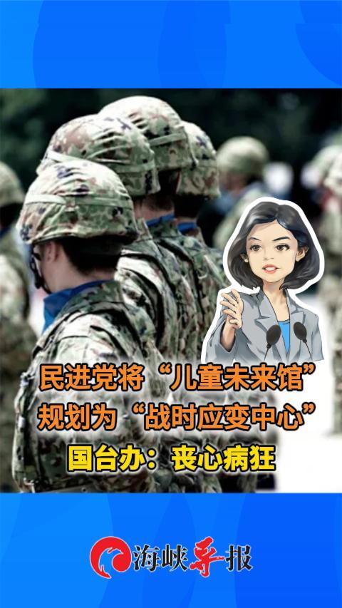 民进党将“儿童未来馆”规划为“战时应变中心”，国台办：丧心病狂
