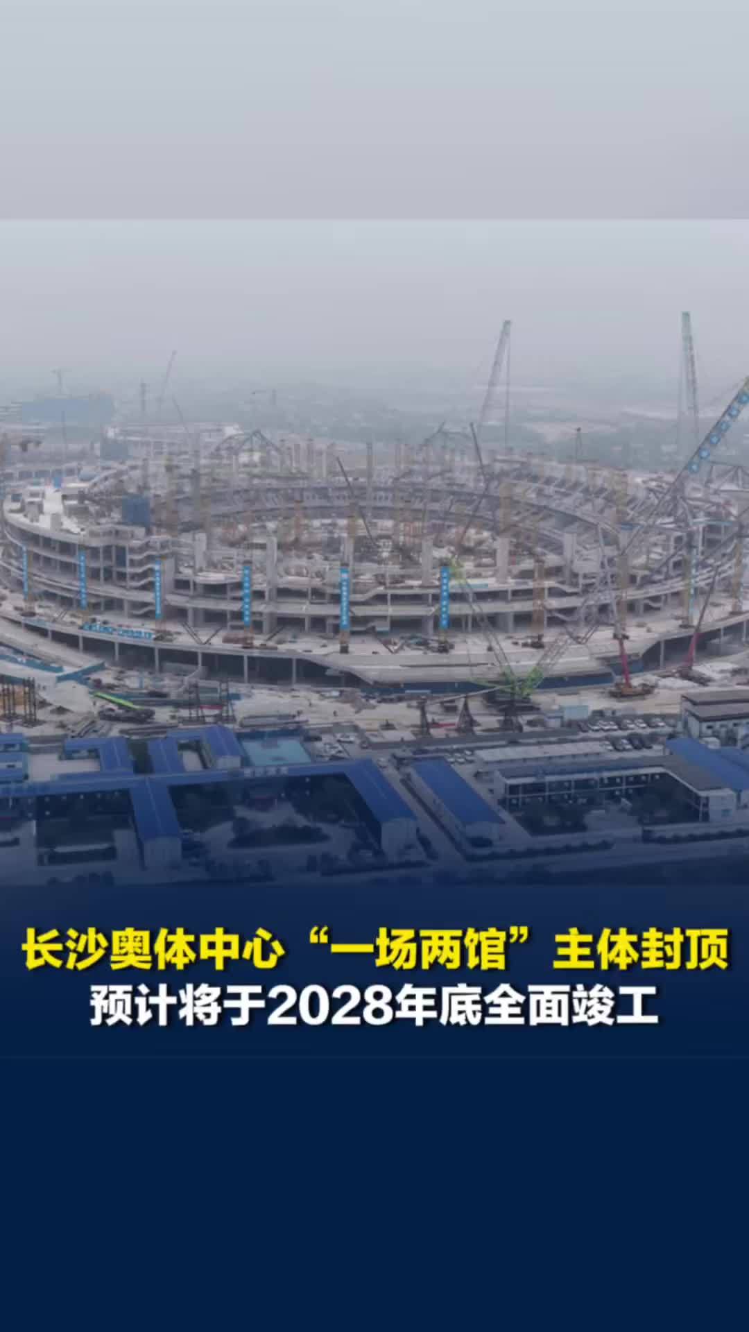 长沙奥体中心“一场两馆”主体全面封顶，预计将于2028年底全面竣工