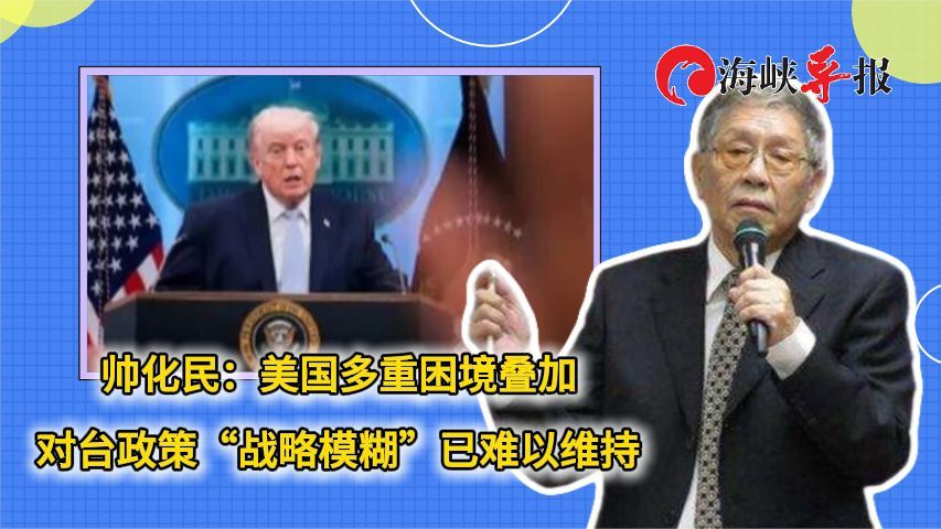 帅化民：美国多重困境叠加，对台政策“战略模糊”已难以维持
