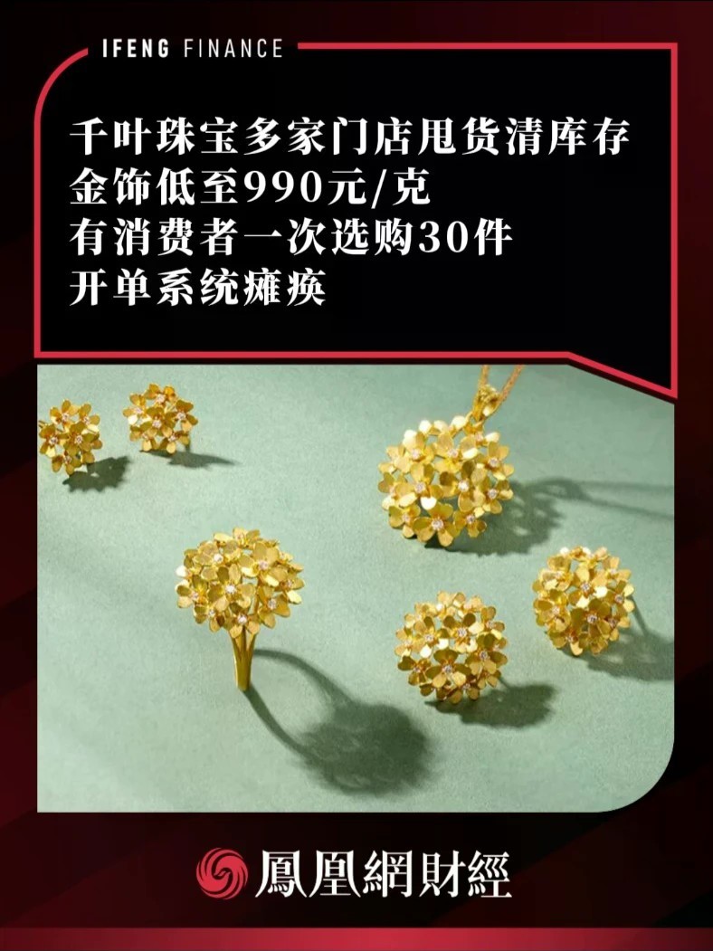 千叶珠宝多家门店甩货清库存，金饰低至990元/克，有消费者一次选购30件，开单系统瘫痪