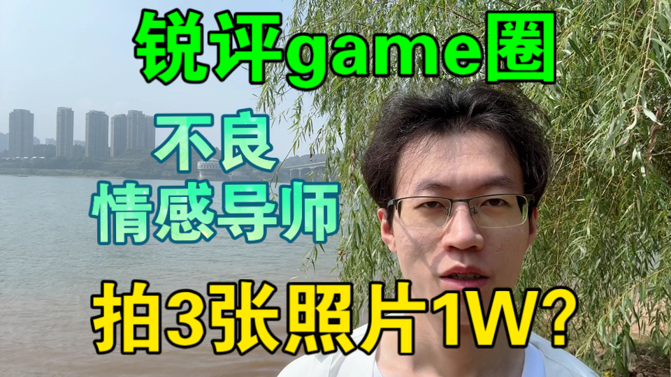 【锐评game圈不良，男性情感导师】拍3张照片收费1万