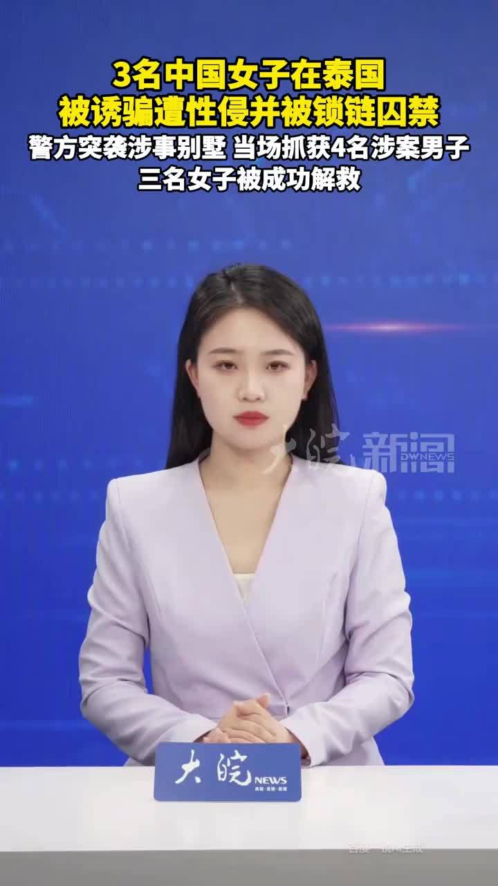 3名中国女子在泰国被诱骗遭性侵并被锁链囚禁，警方突袭涉事别墅，当场抓获4名涉案男子，三名女子被成功解救