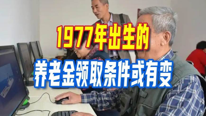 退休新政落地实施，1977年出生养老金领取条件或有变