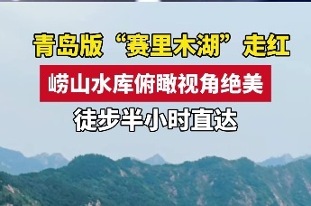 青岛版“赛里木湖”走红 崂山水库俯瞰视角绝美