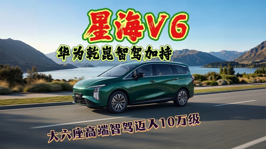 星海V6上市高端智驾迈入10万时代，华为乾崑智驾加持，续航510km