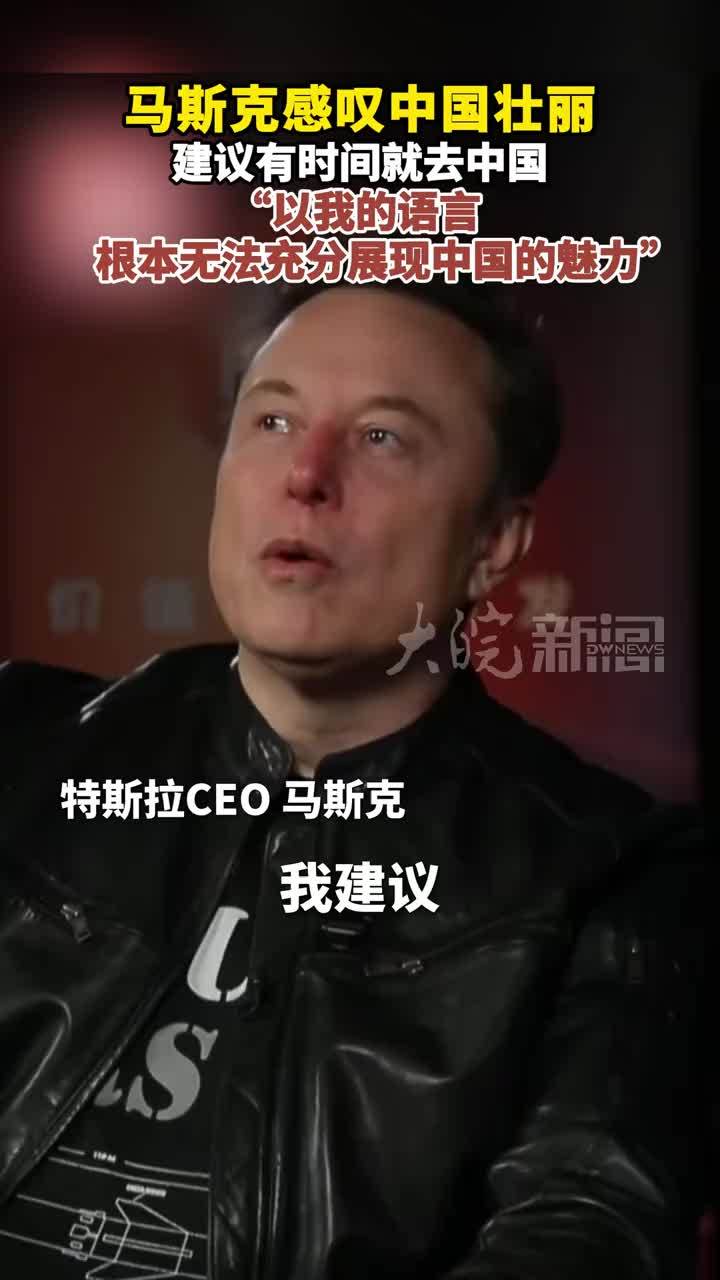 #马斯克 感叹中国壮丽 建议有时间就去中国“以我的语言根本无法充分展现 中国的魅力”
