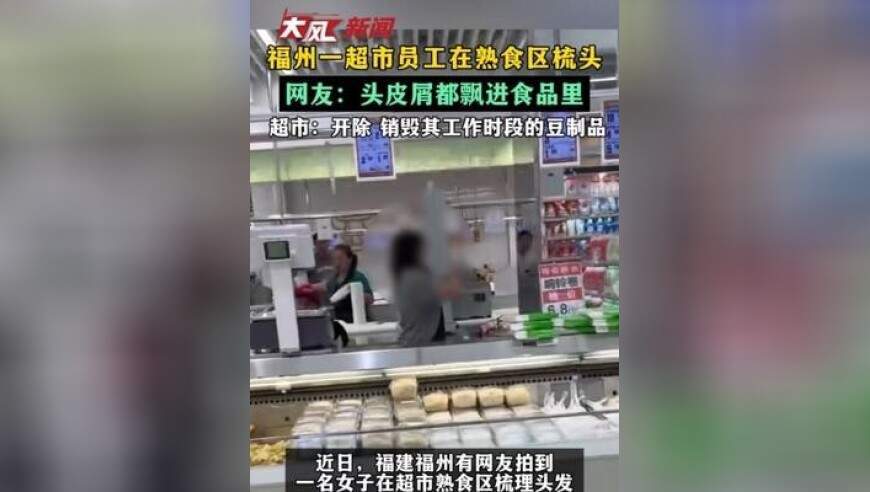福州一超市员工在熟食区梳头 网友：头皮屑都飘进食品里 超市：开除 销毁其工作时段的豆制品