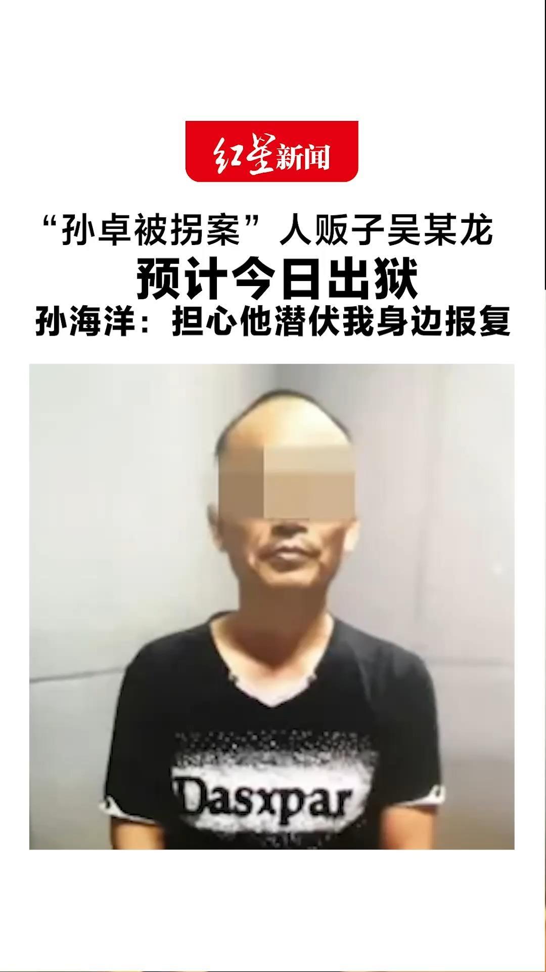 “孙卓被拐案”人贩子吴某龙预计今日出狱 孙海洋：担心他潜伏我身边报复 希望有关部门盯住他