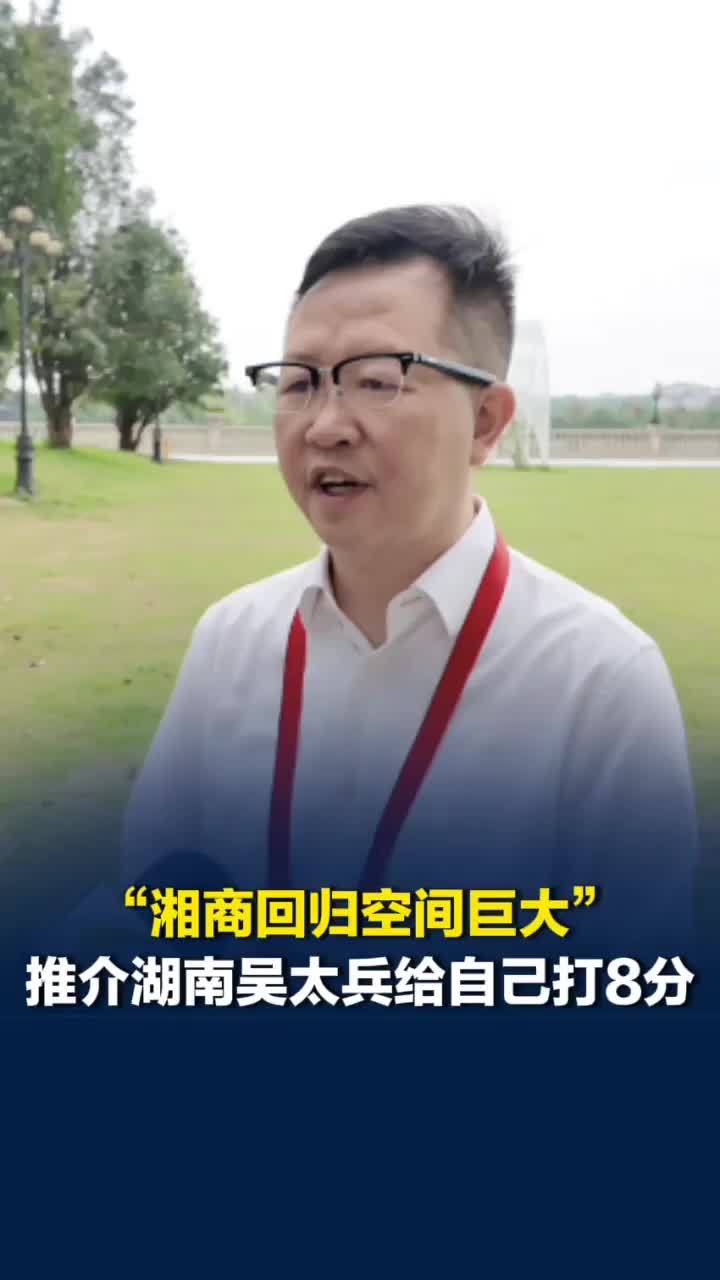 推介湖南吴太兵给自己打8分，呼吁更多湘商一起把湖南做大做强