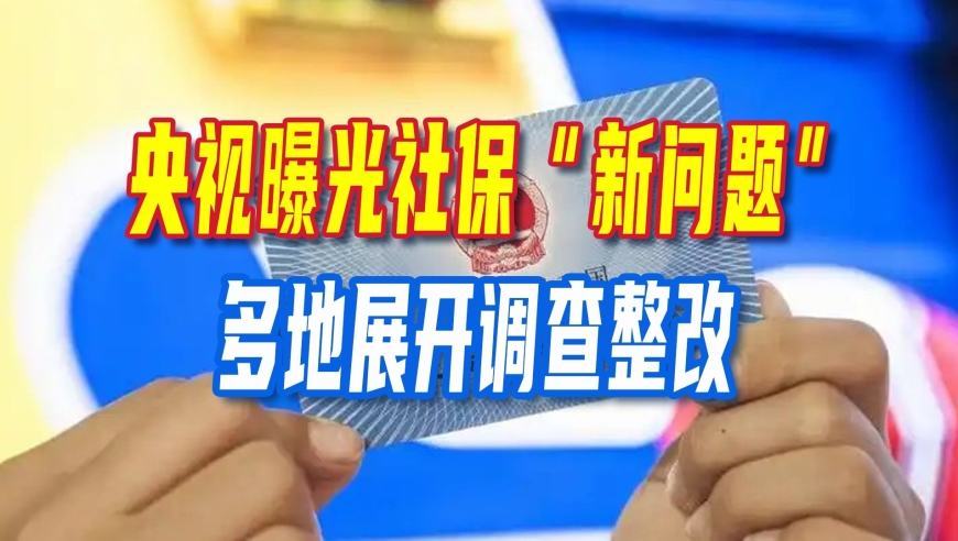 央视曝光社保“新问题”，多地展开调查整改，这些行为或已经违法
