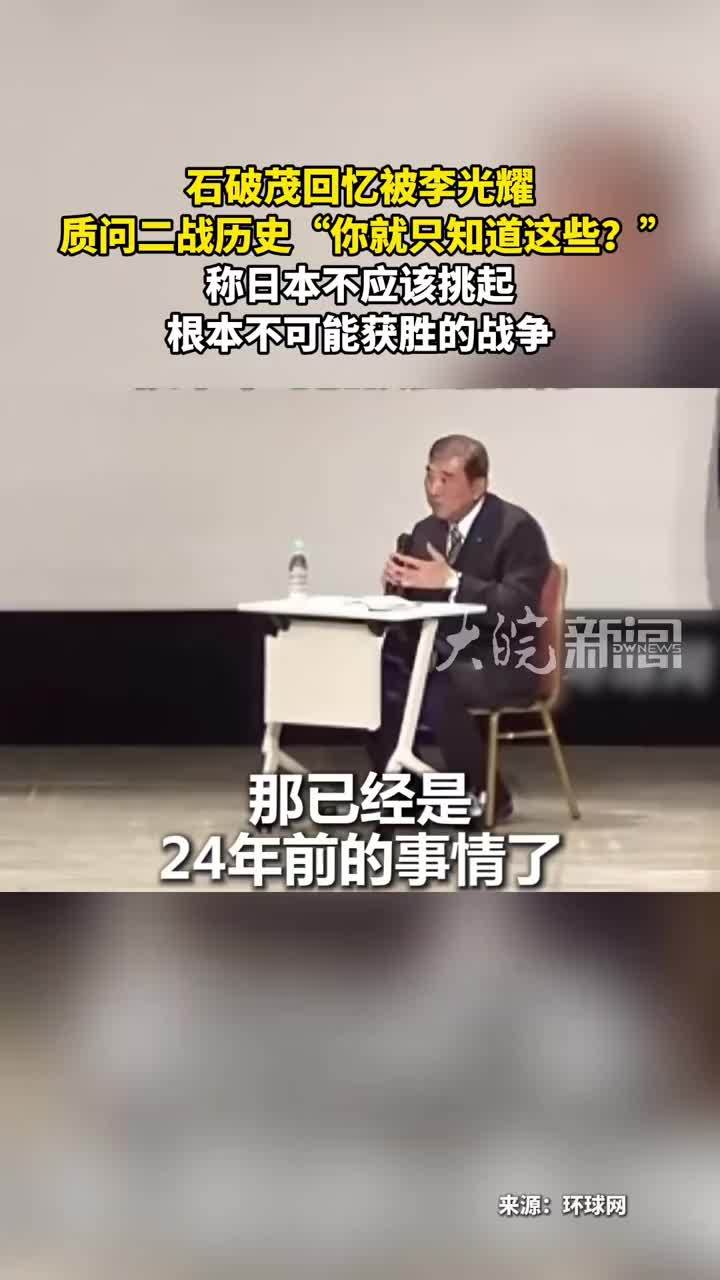 石破茂回忆被李光耀 质问二战历史“你就只知道这些？”称日本不应该挑起根本不可能获胜的战争