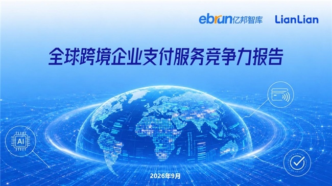重磅：亿邦智库联合连连数字发布《全球跨境企业支付服务竞争力报告》
