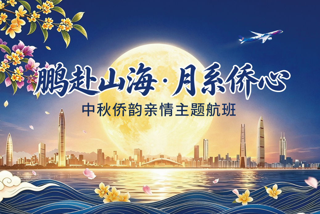 “鹏赴山海・月系侨心”——深圳航空中秋侨韵亲情航班双向启航