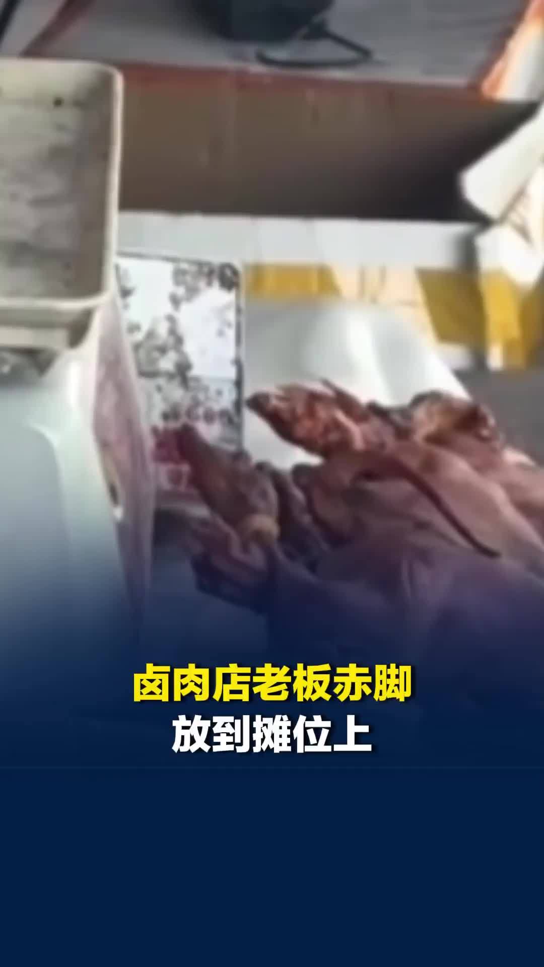 卤肉店老板赤脚放到摊位上，脚直接碰到柜上食物，目击者：太恶心，怕起冲突直接离开