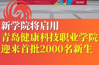 青岛健康科技职业学院新学院将启用  迎来首批2000名新生