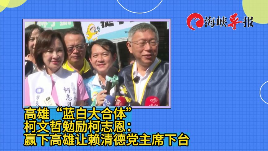 高雄“蓝白大合体”，柯文哲勉励柯志恩：赢下高雄让赖清德请辞党主席